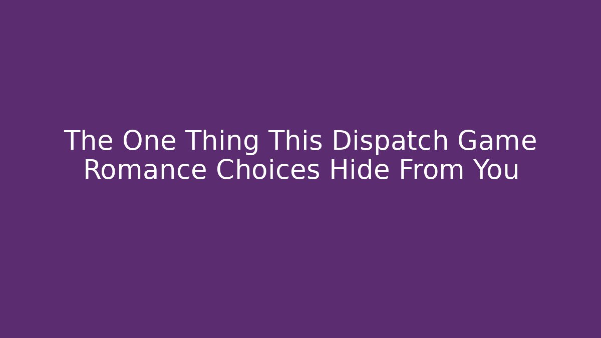 The One Thing This Dispatch Game Romance Choices Hide From You