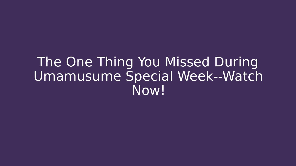 The One Thing You Missed During Umamusume Special Week—Watch Now!