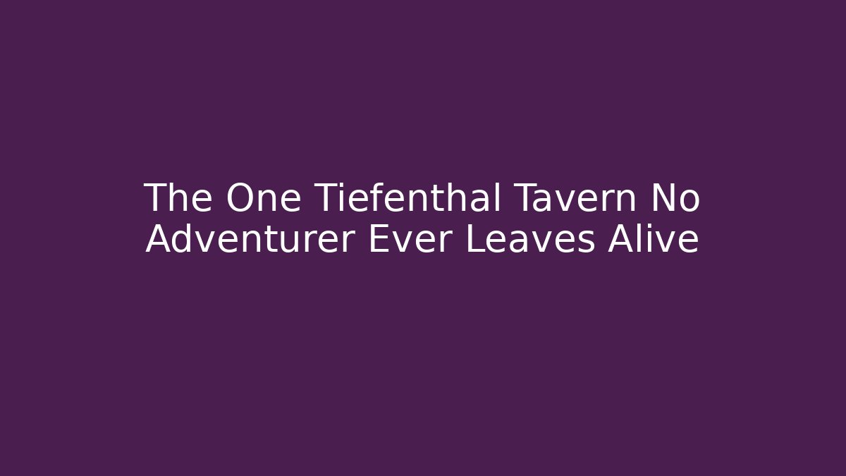 The One Tiefenthal Tavern No Adventurer Ever Leaves Alive