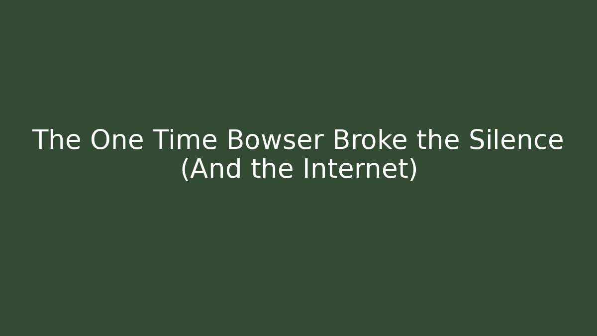 The One Time Bowser Broke the Silence (And the Internet)