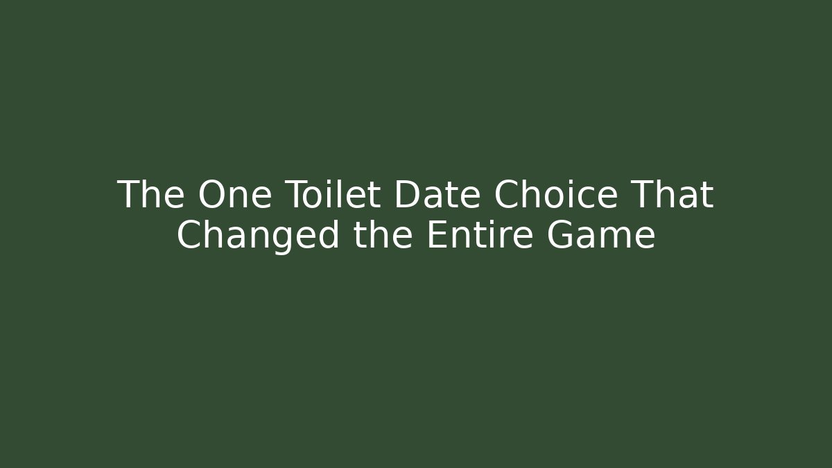 The One Toilet Date Choice That Changed the Entire Game