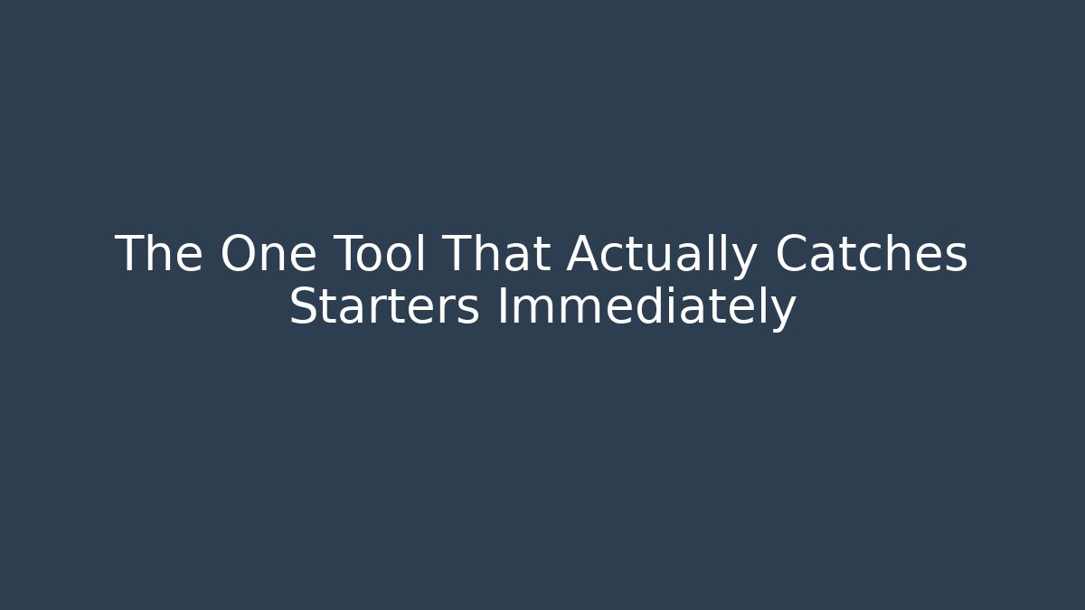 The One Tool That Actually Catches Starters Immediately