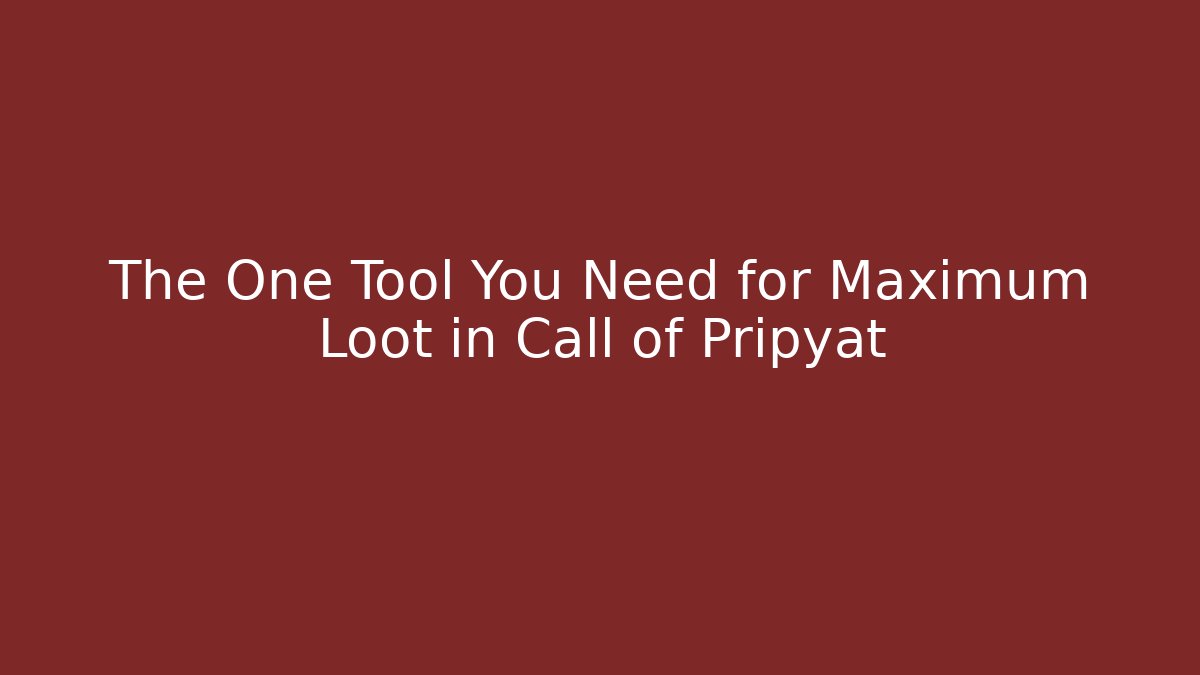 The One Tool You Need for Maximum Loot in Call of Pripyat