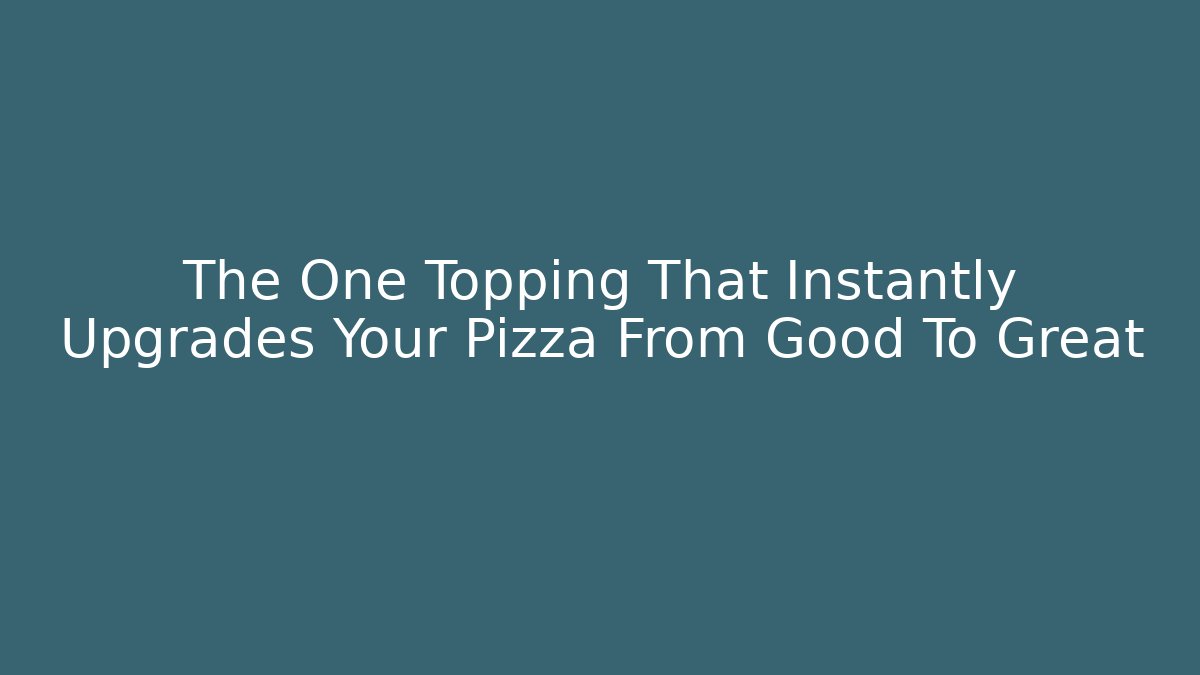 The One Topping That Instantly Upgrades Your Pizza From Good To Great
