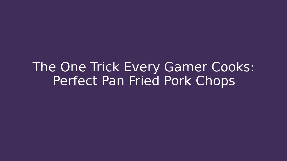 The One Trick Every Gamer Cooks: Perfect Pan Fried Pork Chops