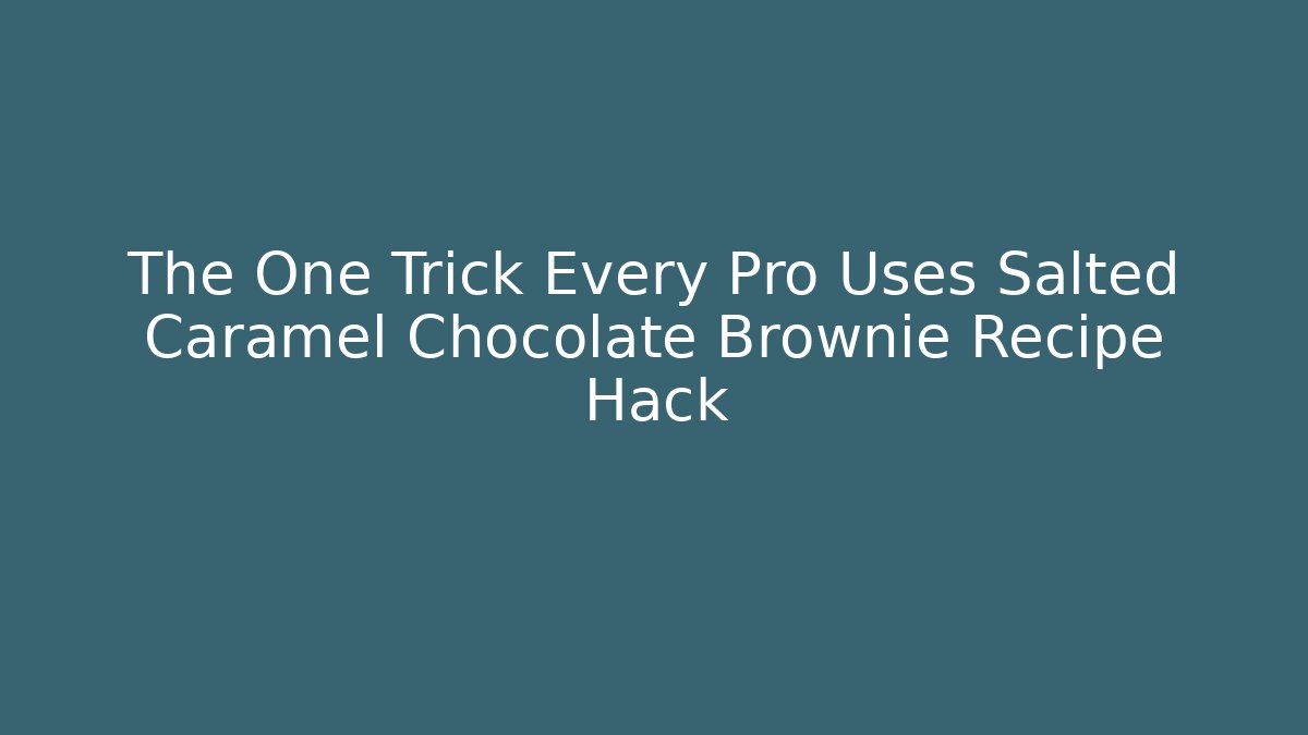 The One Trick Every Pro Uses Salted Caramel Chocolate Brownie Recipe Hack