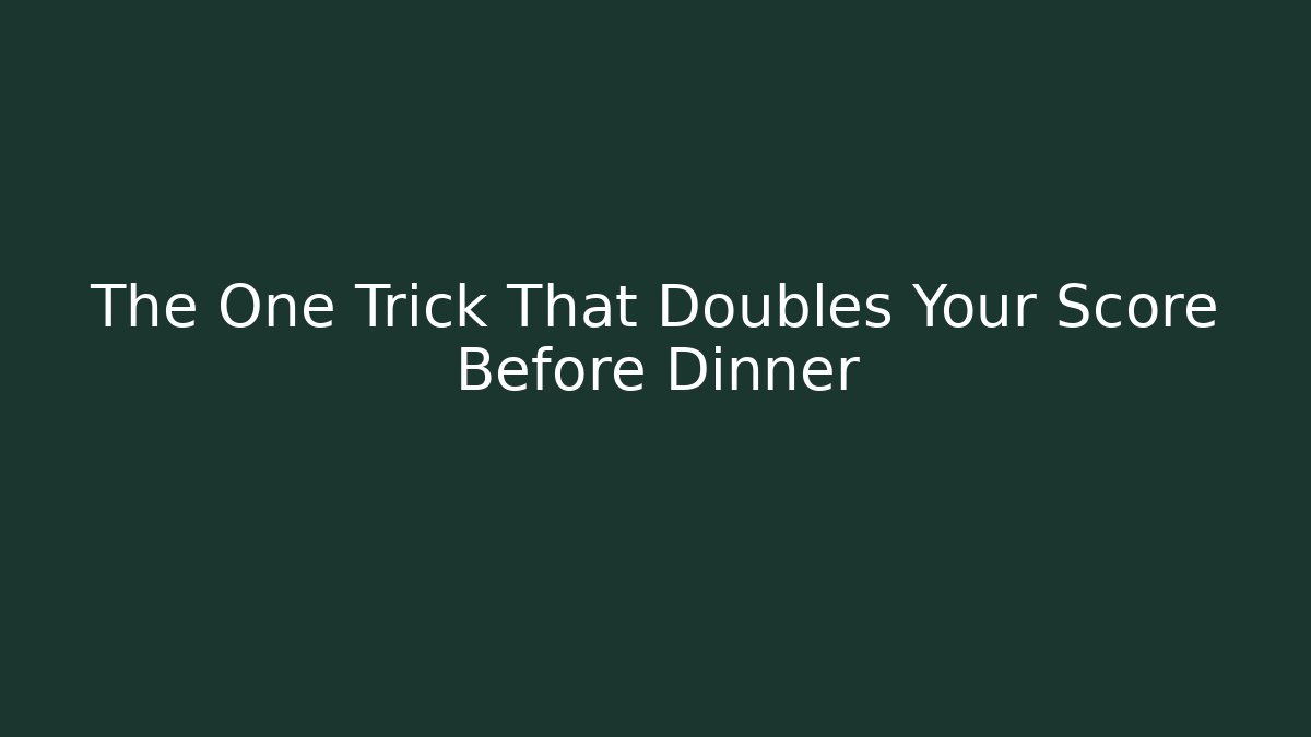 The One Trick That Doubles Your Score Before Dinner