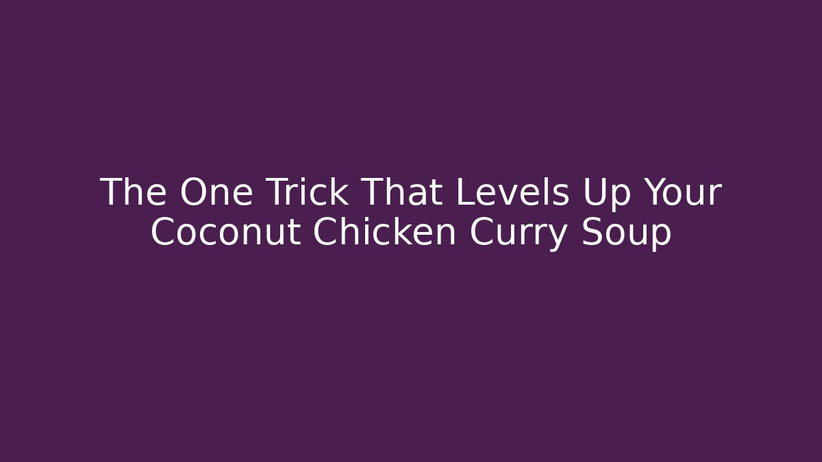The One Trick That Levels Up Your Coconut Chicken Curry Soup