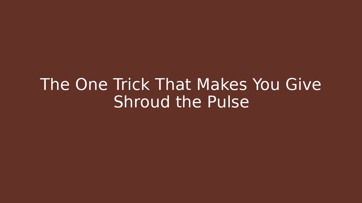 The One Trick That Makes You Give Shroud the Pulse