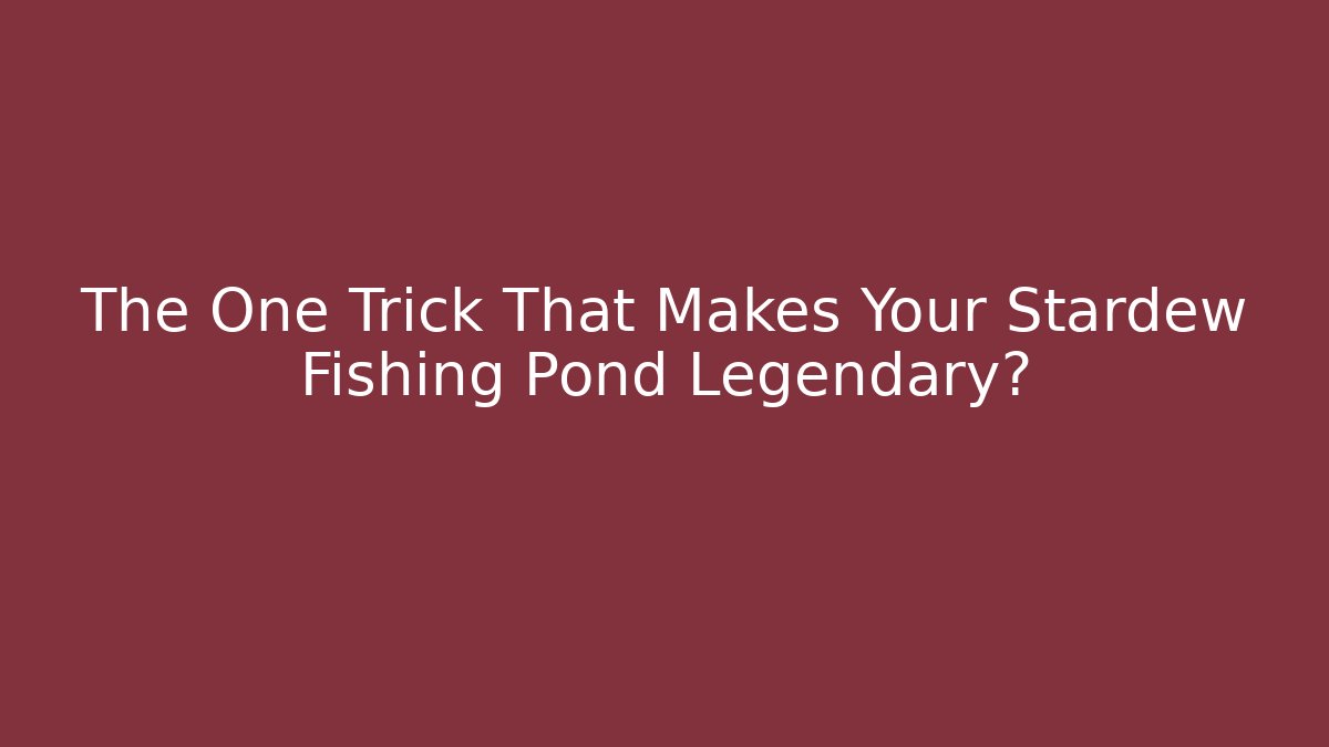 The One Trick That Makes Your Stardew Fishing Pond Legendary?