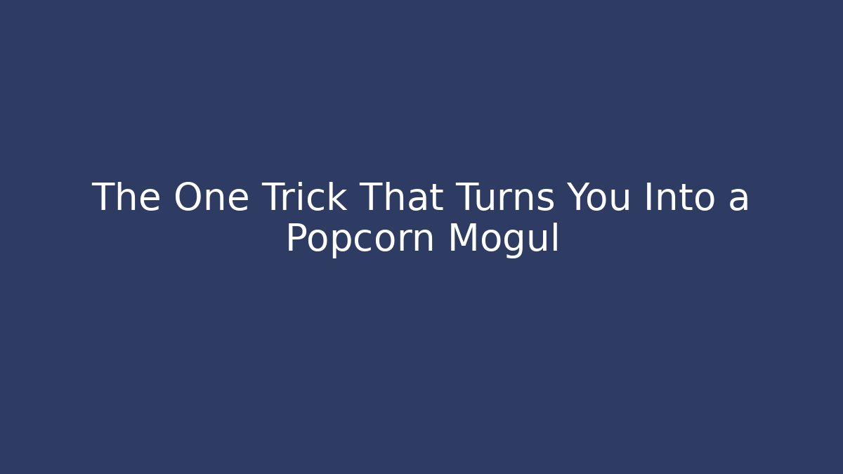 The One Trick That Turns You Into a Popcorn Mogul