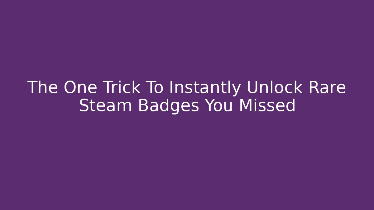 The One Trick To Instantly Unlock Rare Steam Badges You Missed