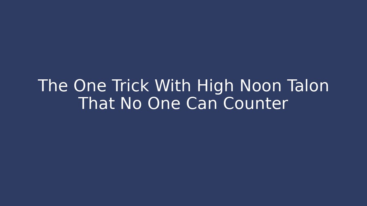 The One Trick With High Noon Talon That No One Can Counter