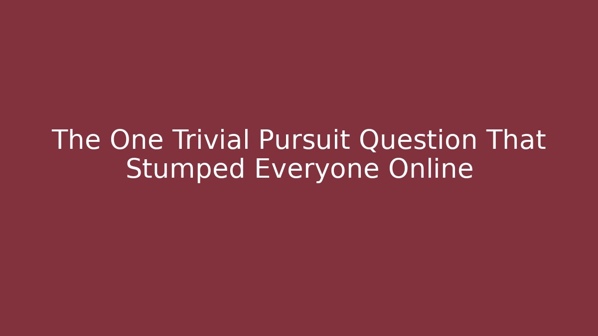 The One Trivial Pursuit Question That Stumped Everyone Online - Método de Aprovação