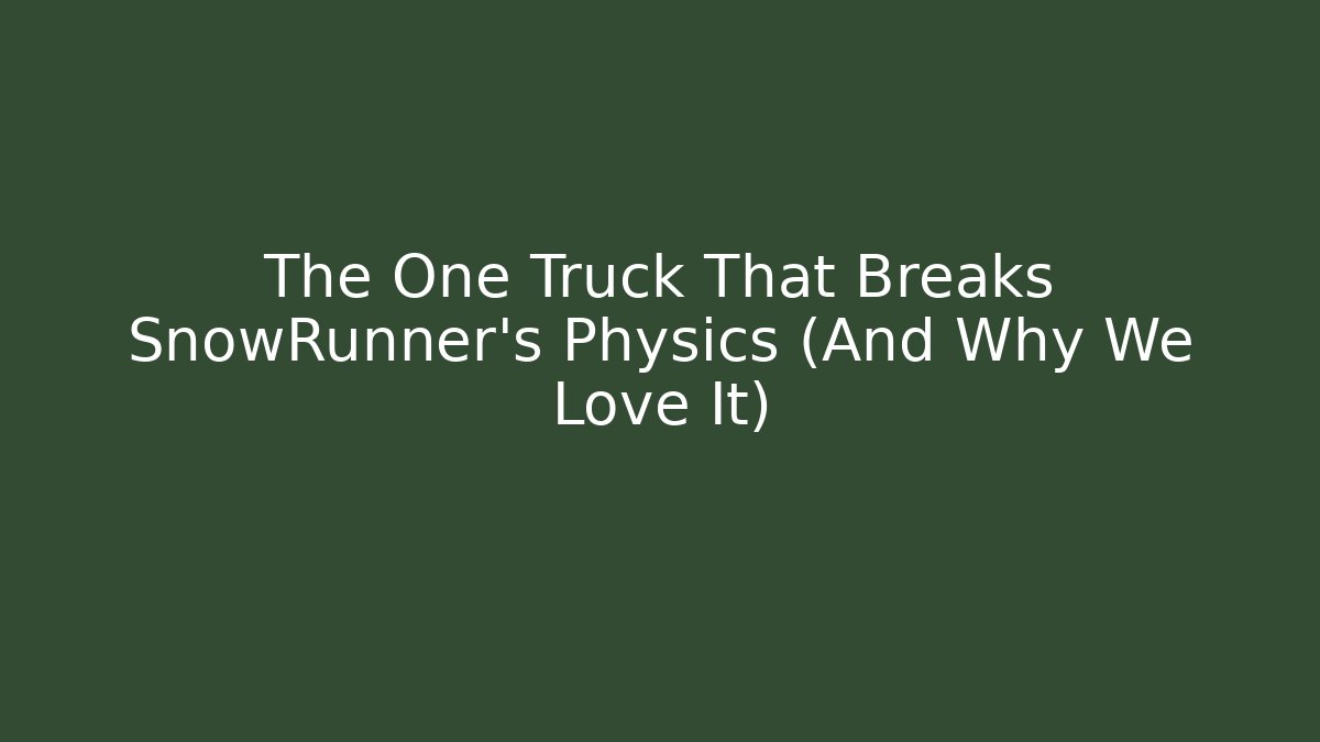 The One Truck That Breaks SnowRunner's Physics (And Why We Love It)