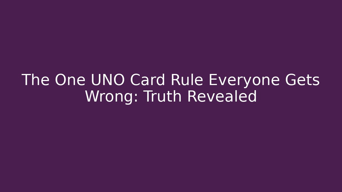 The One UNO Card Rule Everyone Gets Wrong: Truth Revealed