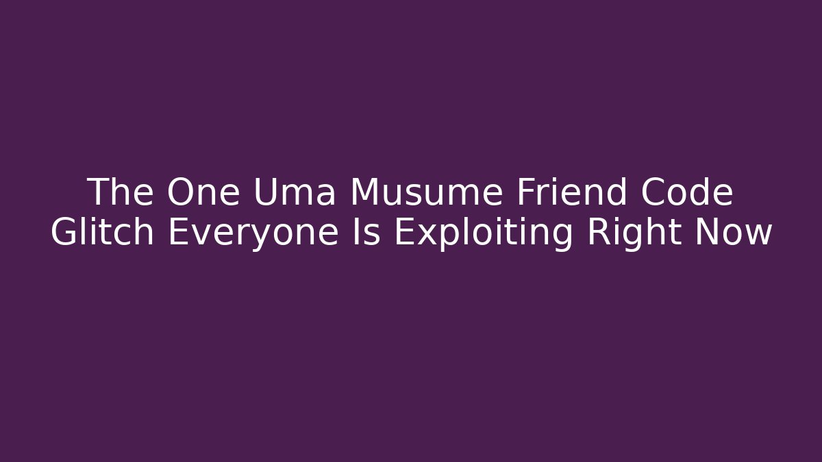 The One Uma Musume Friend Code Glitch Everyone Is Exploiting Right Now