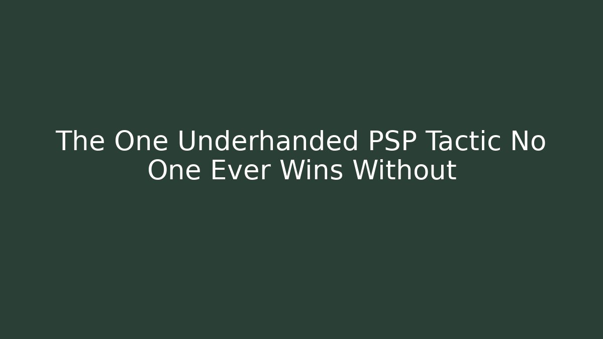 The One Underhanded PSP Tactic No One Ever Wins Without