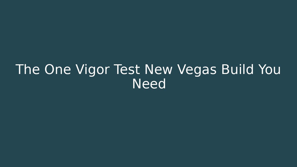 The One Vigor Test New Vegas Build You Need
