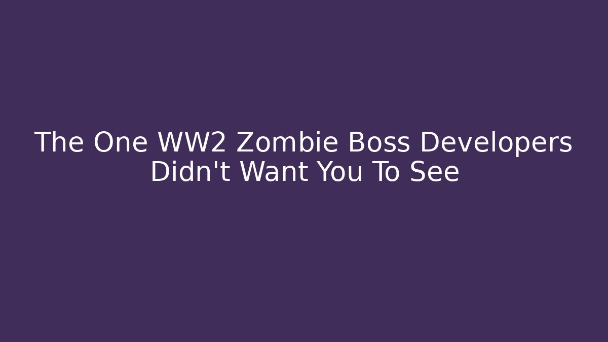 The One WW2 Zombie Boss Developers Didn't Want You To See