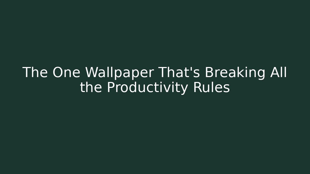 The One Wallpaper That's Breaking All the Productivity Rules