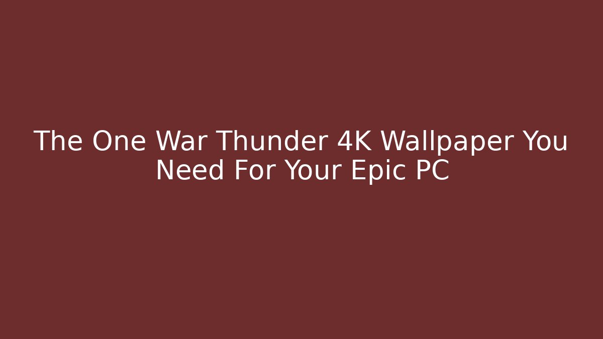 The One War Thunder 4K Wallpaper You Need For Your Epic PC - Método de Aprovação