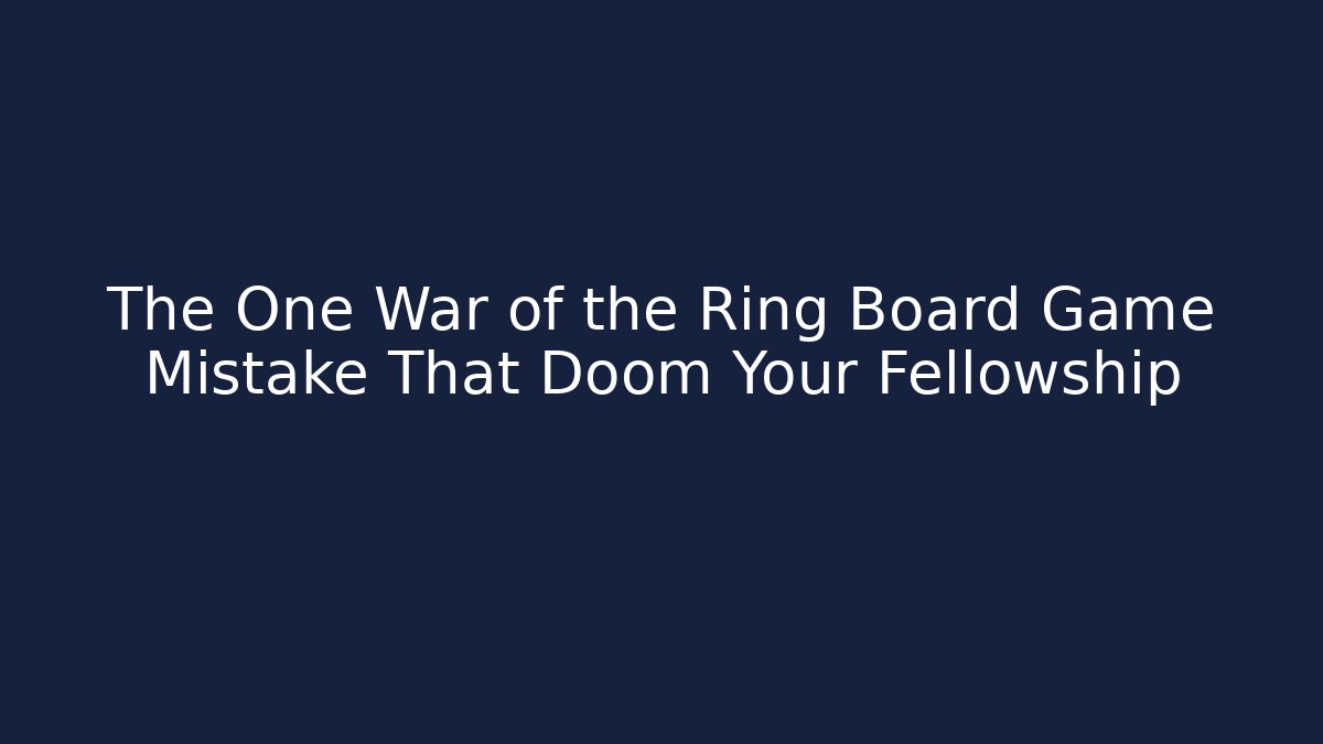 The One War of the Ring Board Game Mistake That Doom Your Fellowship