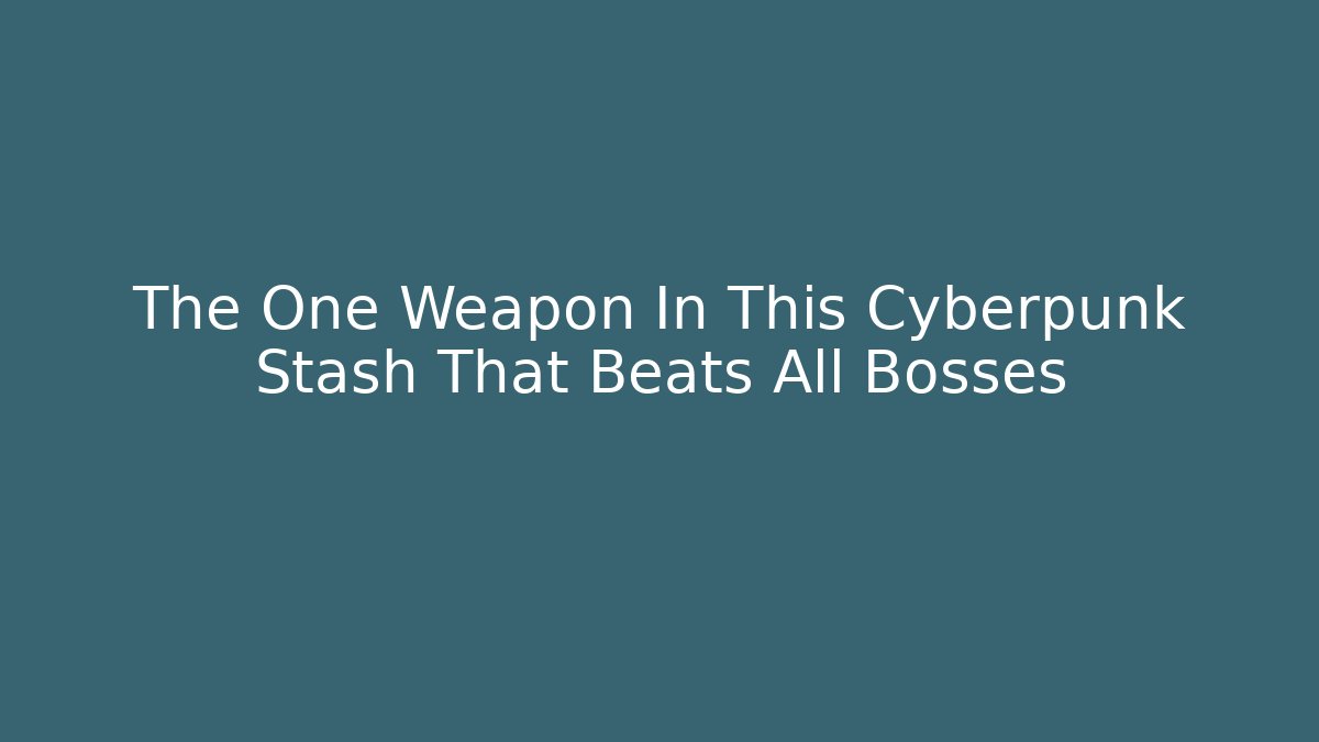 The One Weapon In This Cyberpunk Stash That Beats All Bosses