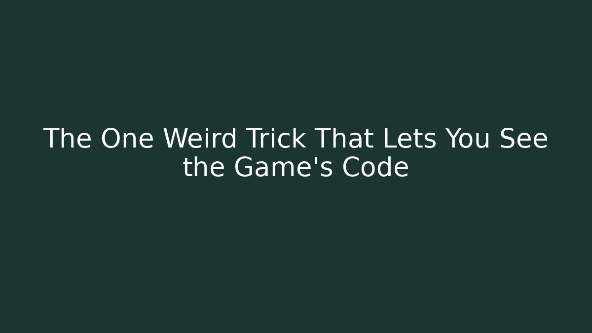 The One Weird Trick That Lets You See the Game's Code
