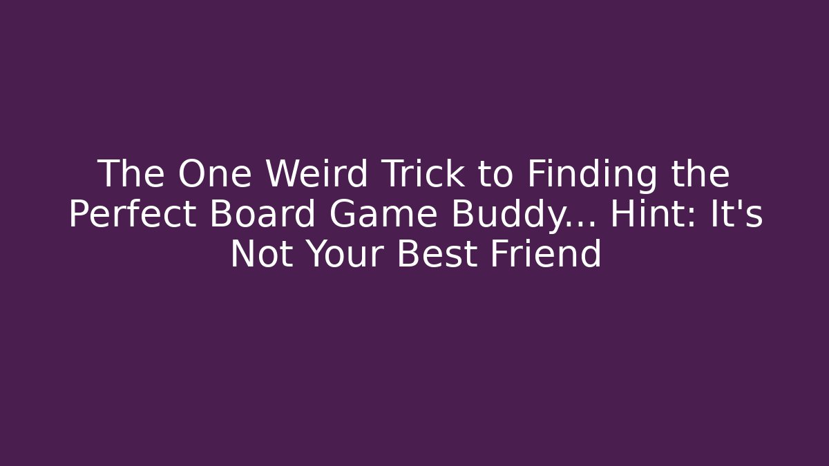 The One Weird Trick to Finding the Perfect Board Game Buddy… Hint: It’s Not Your Best Friend