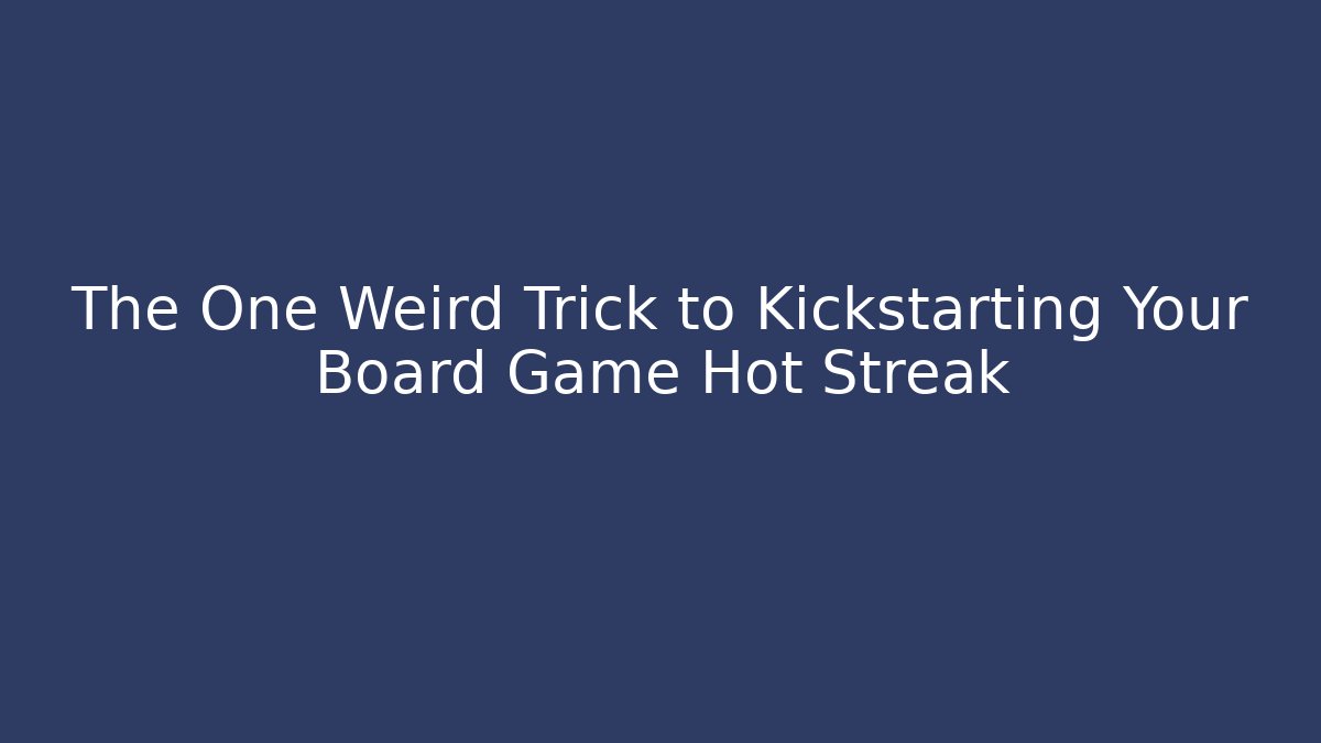 The One Weird Trick to Kickstarting Your Board Game Hot Streak