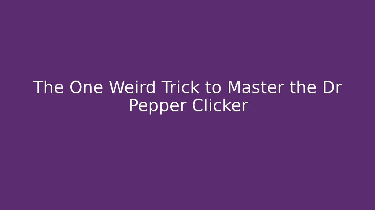 The One Weird Trick to Master the Dr Pepper Clicker - Método de Aprovação
