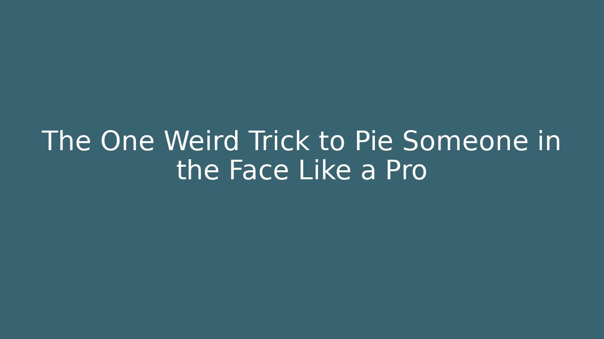 The One Weird Trick to Pie Someone in the Face Like a Pro