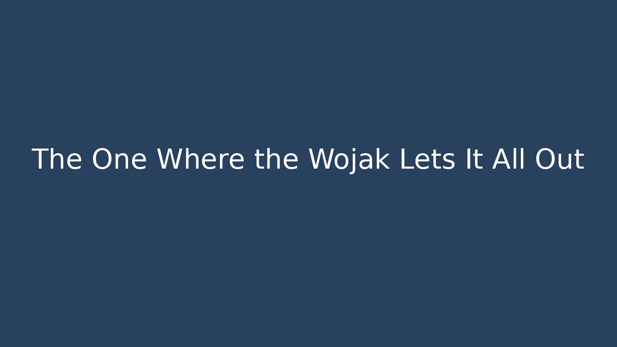 The One Where the Wojak Lets It All Out