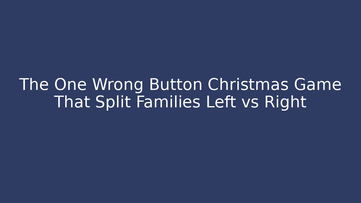 The One Wrong Button Christmas Game That Split Families Left vs Right