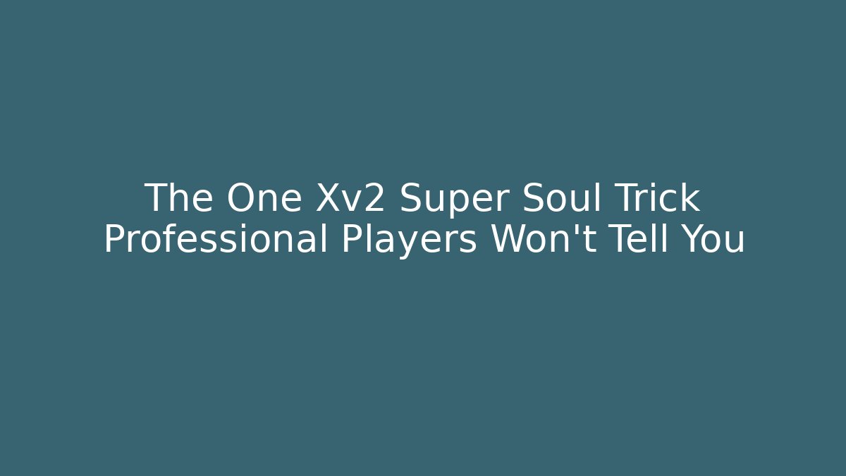 The One Xv2 Super Soul Trick Professional Players Won’t Tell You