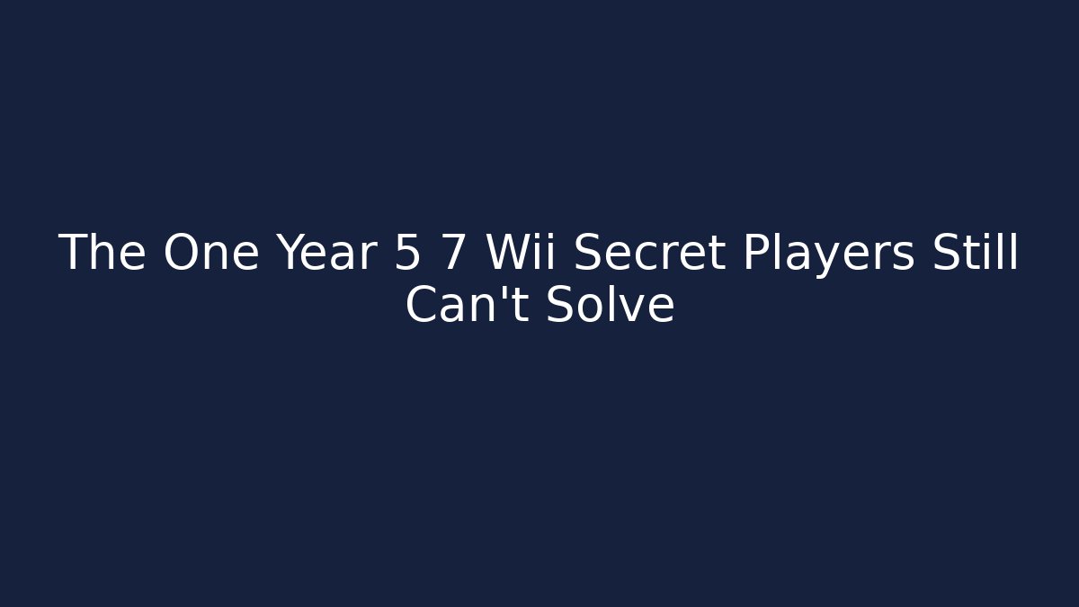 The One Year 5 7 Wii Secret Players Still Can't Solve