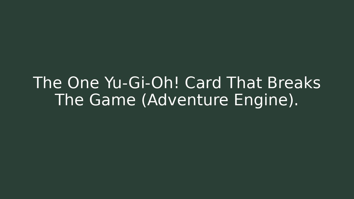 The One Yu-Gi-Oh! Card That Breaks The Game (Adventure Engine).