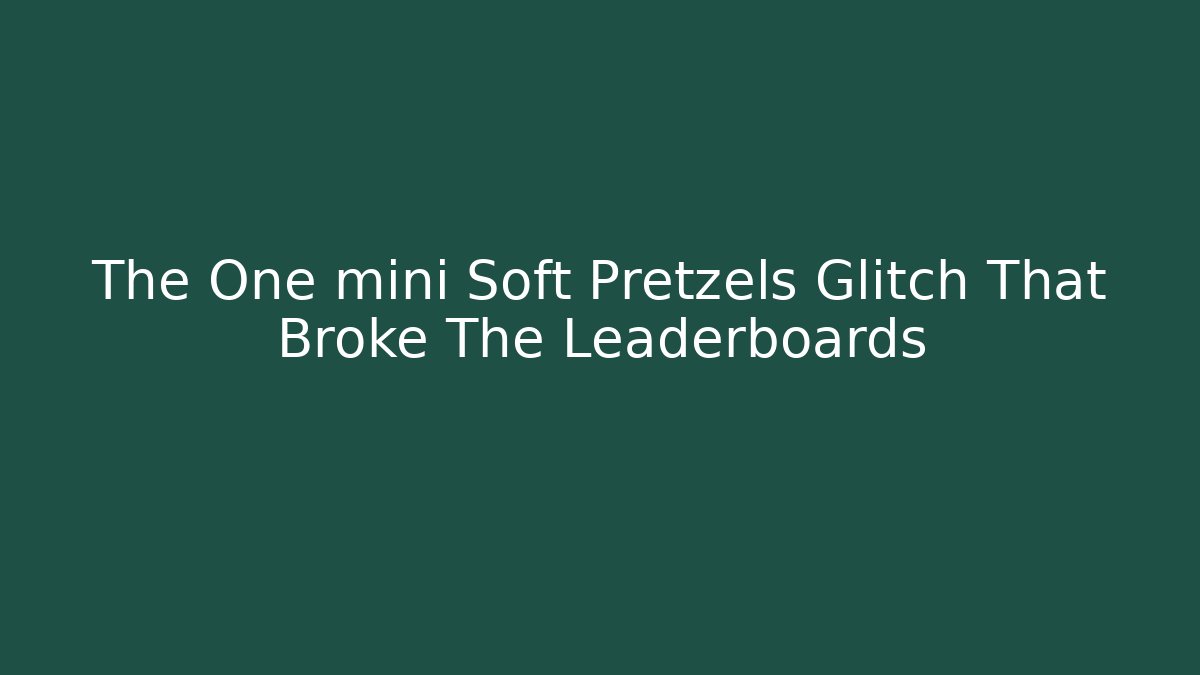 The One mini Soft Pretzels Glitch That Broke The Leaderboards