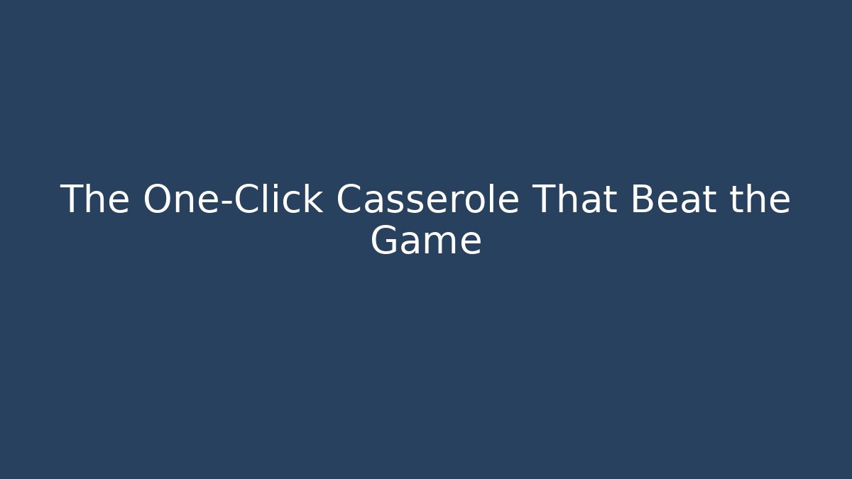 The One-Click Casserole That Beat the Game