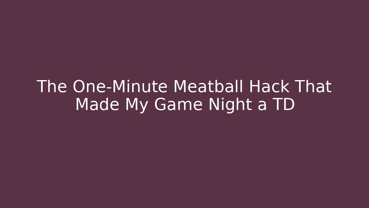 The One-Minute Meatball Hack That Made My Game Night a TD