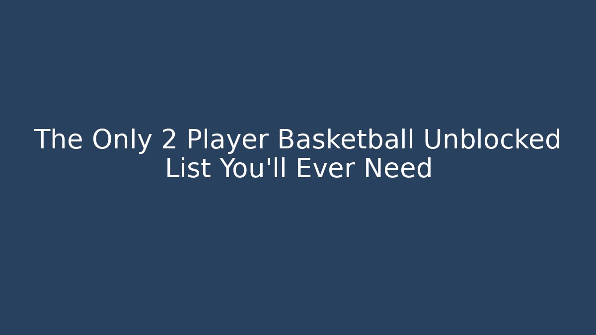 The Only 2 Player Basketball Unblocked List You'll Ever Need