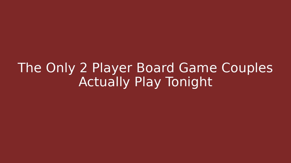 The Only 2 Player Board Game Couples Actually Play Tonight