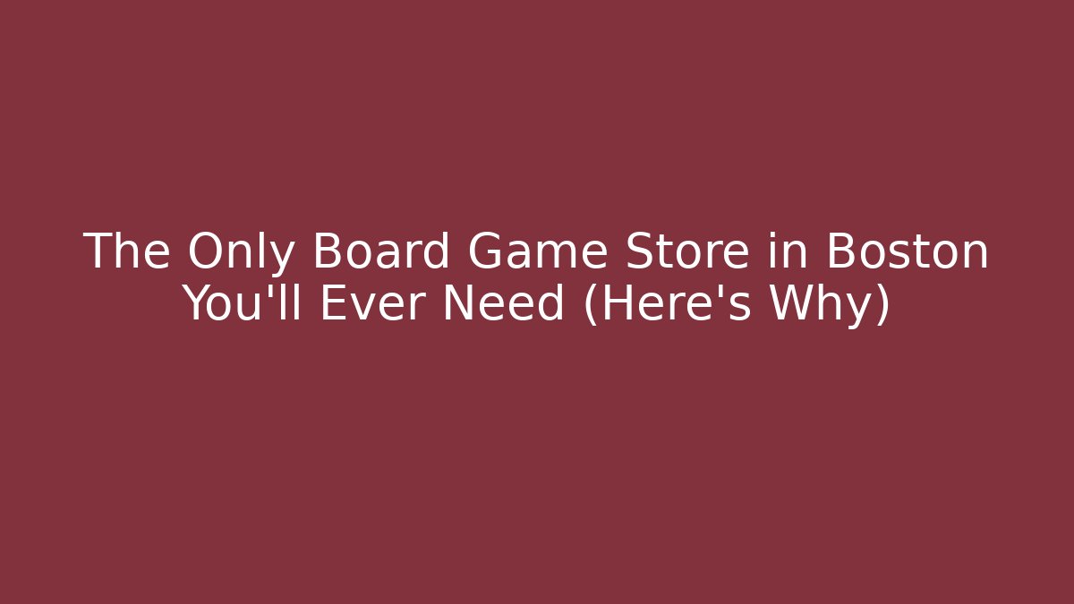 The Only Board Game Store in Boston You’ll Ever Need (Here’s Why)