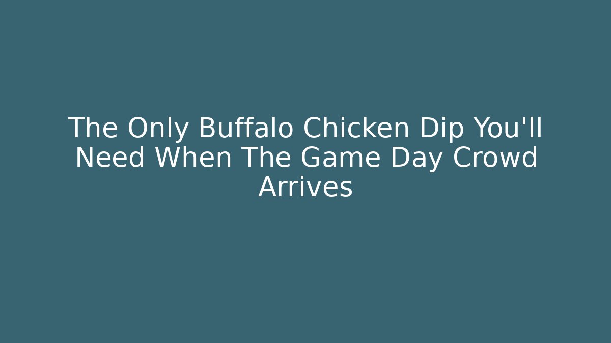 The Only Buffalo Chicken Dip You’ll Need When The Game Day Crowd Arrives