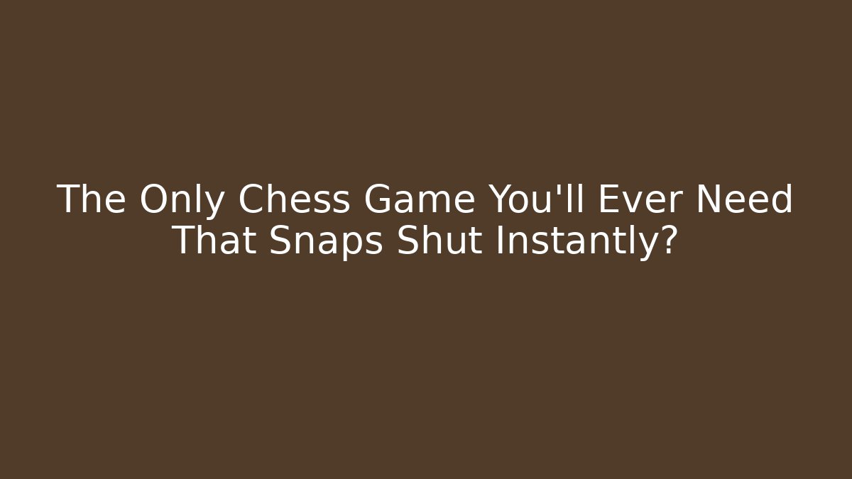 The Only Chess Game You’ll Ever Need That Snaps Shut Instantly? - Método de Aprovação