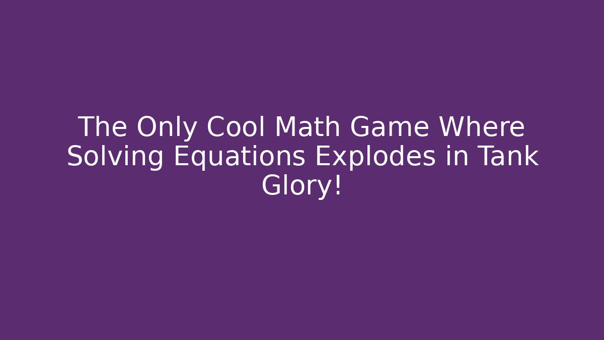 The Only Cool Math Game Where Solving Equations Explodes in Tank Glory!