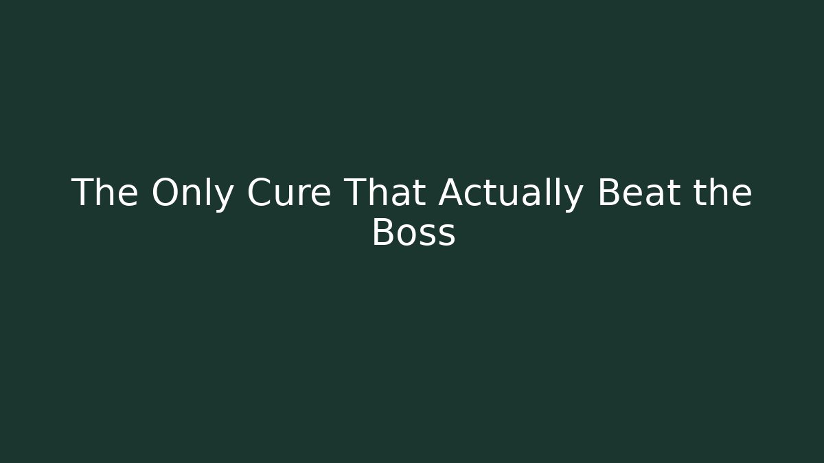 The Only Cure That Actually Beat the Boss