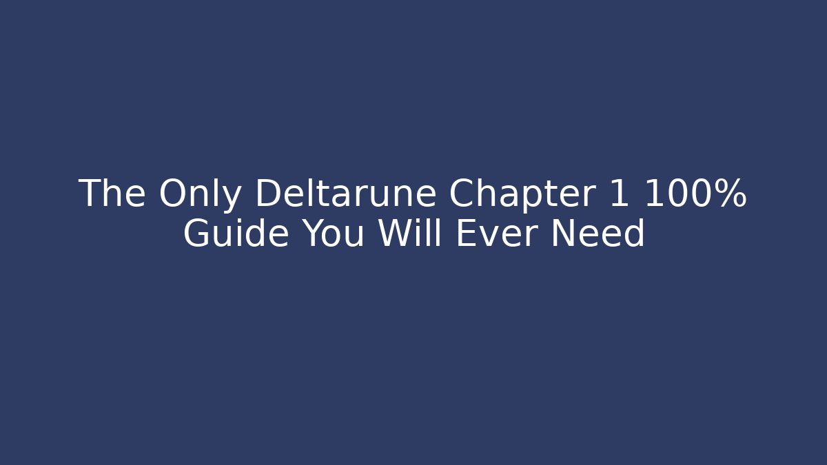 The Only Deltarune Chapter 1 100% Guide You Will Ever Need