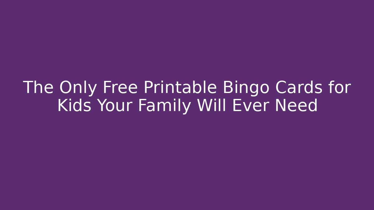 The Only Free Printable Bingo Cards for Kids Your Family Will Ever Need